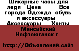 Шикарные часы для леди › Цена ­ 600 - Все города Одежда, обувь и аксессуары » Аксессуары   . Ханты-Мансийский,Нефтеюганск г.